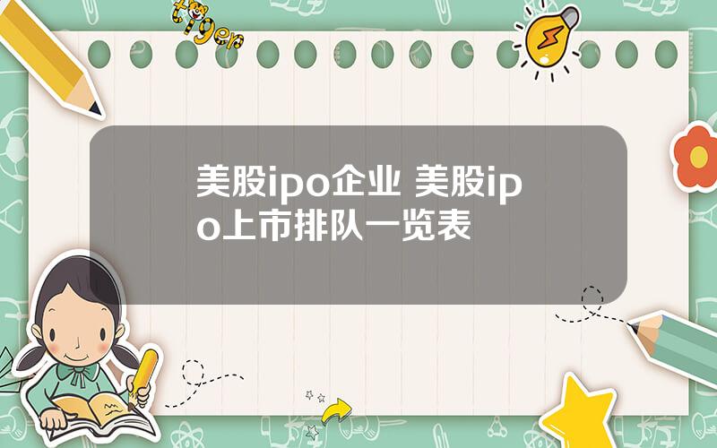 美股ipo企业 美股ipo上市排队一览表